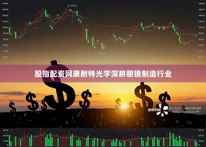 股指配资网康耐特光学深耕眼镜制造行业