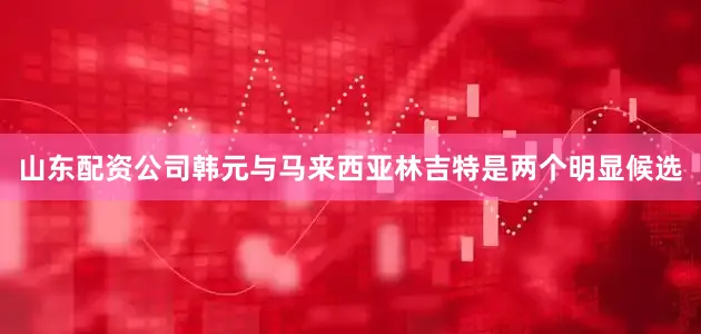 山东配资公司韩元与马来西亚林吉特是两个明显候选