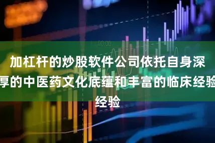 加杠杆的炒股软件公司依托自身深厚的中医药文化底蕴和丰富的临床经验