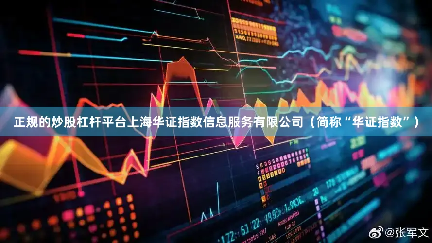 正规的炒股杠杆平台上海华证指数信息服务有限公司（简称“华证指数”）