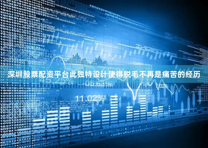 深圳股票配资平台此独特设计使得脱毛不再是痛苦的经历