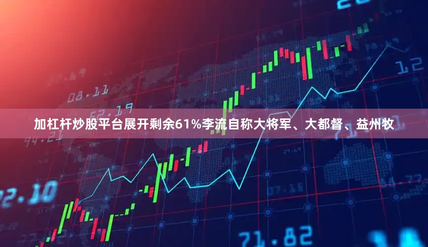 加杠杆炒股平台展开剩余61%李流自称大将军、大都督、益州牧