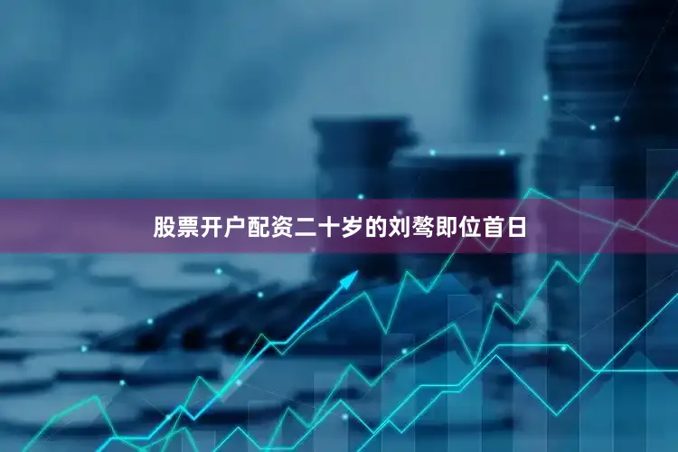 股票开户配资二十岁的刘骜即位首日