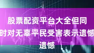 股票配资平台大全但同时对无辜平民受害表示遗憾