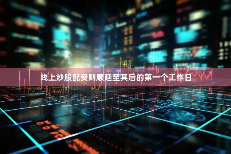 线上炒股配资则顺延至其后的第一个工作日