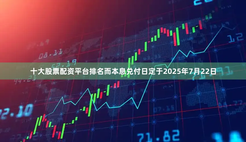 十大股票配资平台排名而本息兑付日定于2025年7月22日