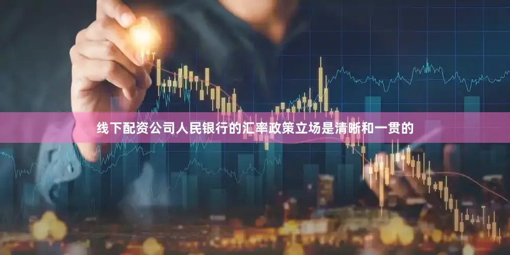 线下配资公司人民银行的汇率政策立场是清晰和一贯的