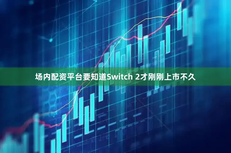 场内配资平台要知道Switch 2才刚刚上市不久