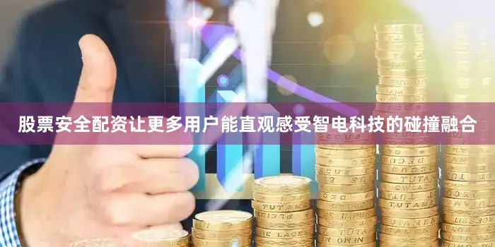 股票安全配资让更多用户能直观感受智电科技的碰撞融合