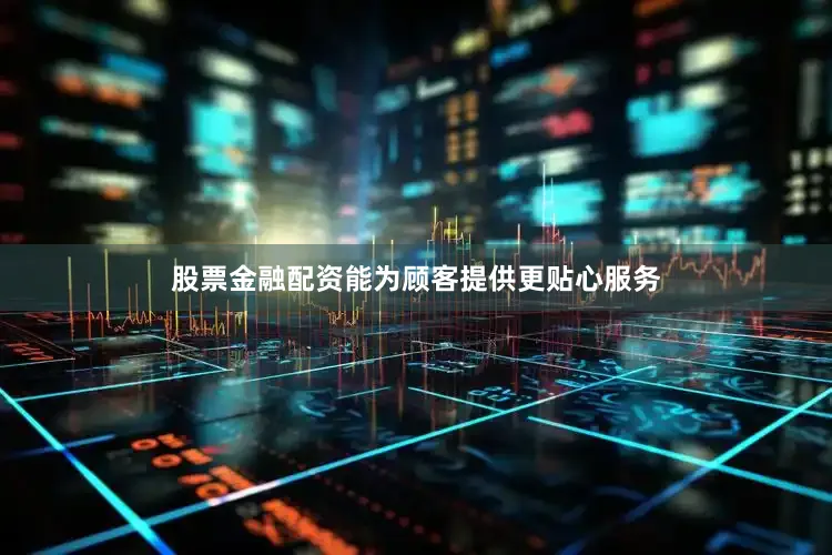 股票金融配资能为顾客提供更贴心服务