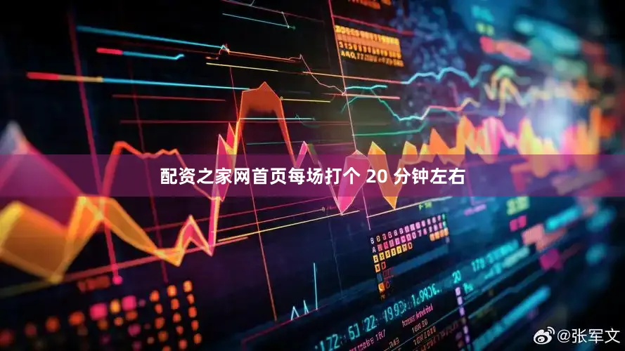 配资之家网首页每场打个 20 分钟左右