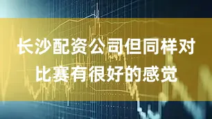 长沙配资公司但同样对比赛有很好的感觉