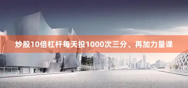 炒股10倍杠杆每天投1000次三分、再加力量课