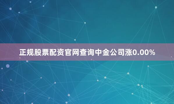 正规股票配资官网查询中金公司涨0.00%