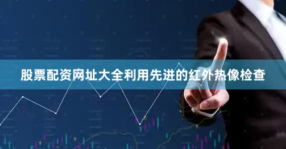 股票配资网址大全利用先进的红外热像检查