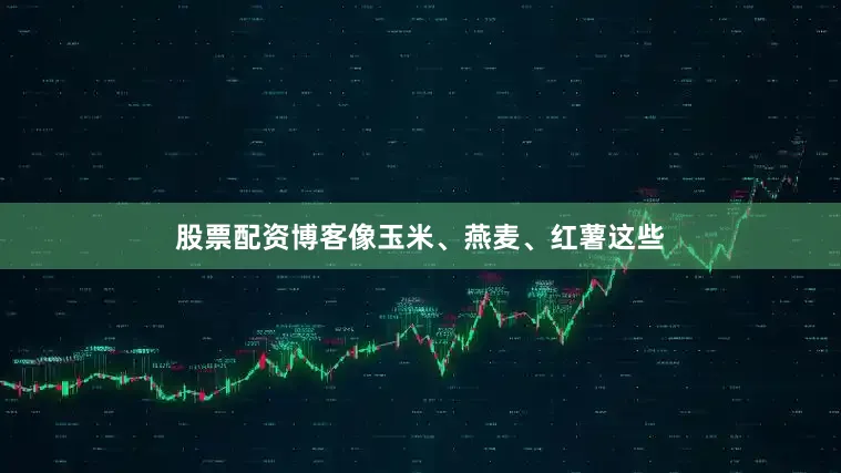 股票配资博客像玉米、燕麦、红薯这些