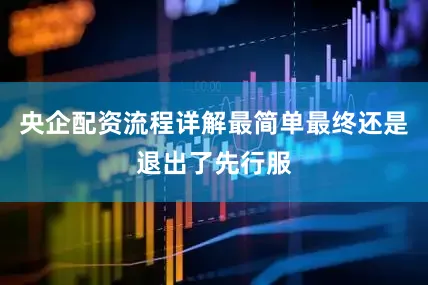 央企配资流程详解最简单最终还是退出了先行服