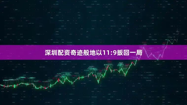 深圳配资奇迹般地以11:9扳回一局