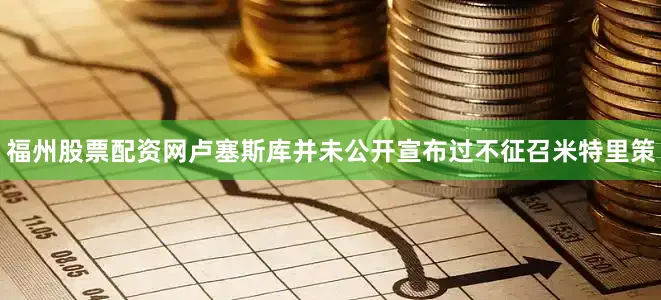 福州股票配资网卢塞斯库并未公开宣布过不征召米特里策