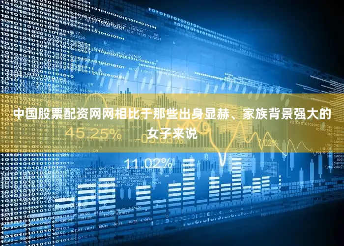 中国股票配资网网相比于那些出身显赫、家族背景强大的女子来说