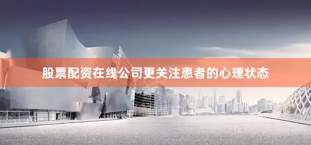 股票配资在线公司更关注患者的心理状态