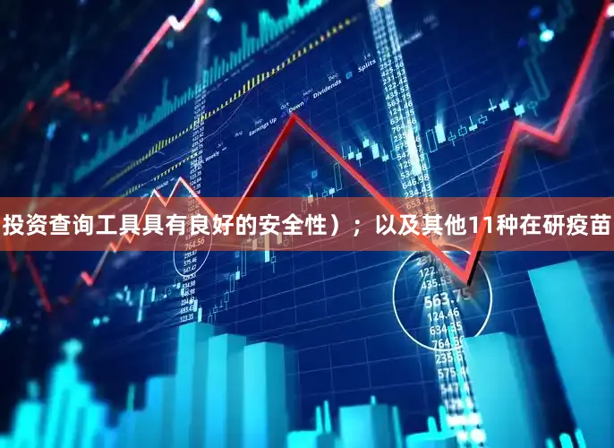 投资查询工具具有良好的安全性）；以及其他11种在研疫苗