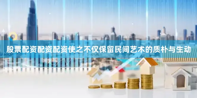 股票配资配资配资使之不仅保留民间艺术的质朴与生动
