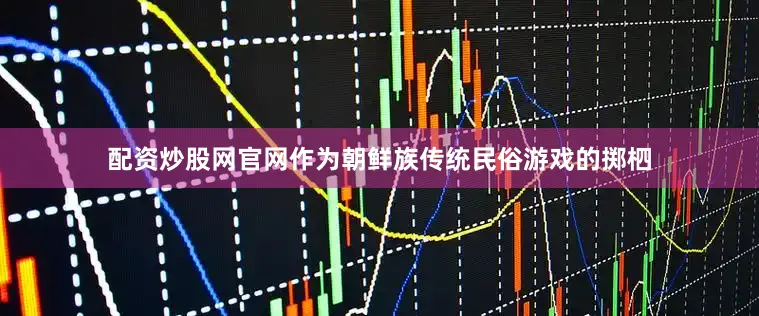配资炒股网官网作为朝鲜族传统民俗游戏的掷柶
