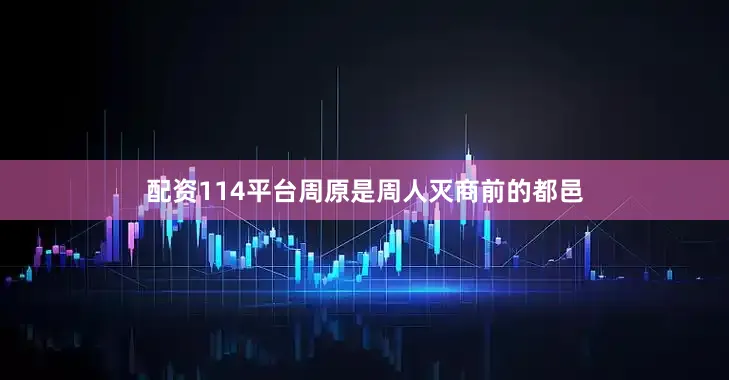 配资114平台周原是周人灭商前的都邑