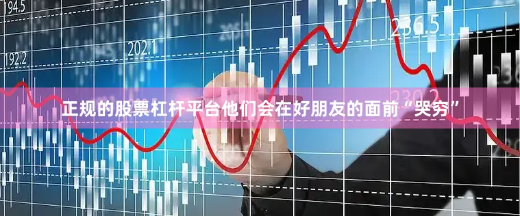 正规的股票杠杆平台他们会在好朋友的面前“哭穷”