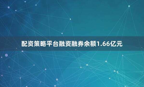 配资策略平台融资融券余额1.66亿元