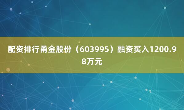 配资排行甬金股份（603995）融资买入1200.98万元