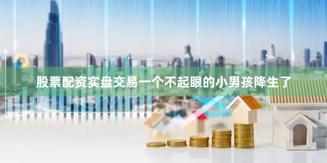股票配资实盘交易一个不起眼的小男孩降生了