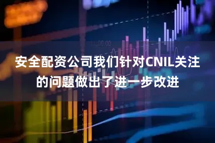 安全配资公司我们针对CNIL关注的问题做出了进一步改进
