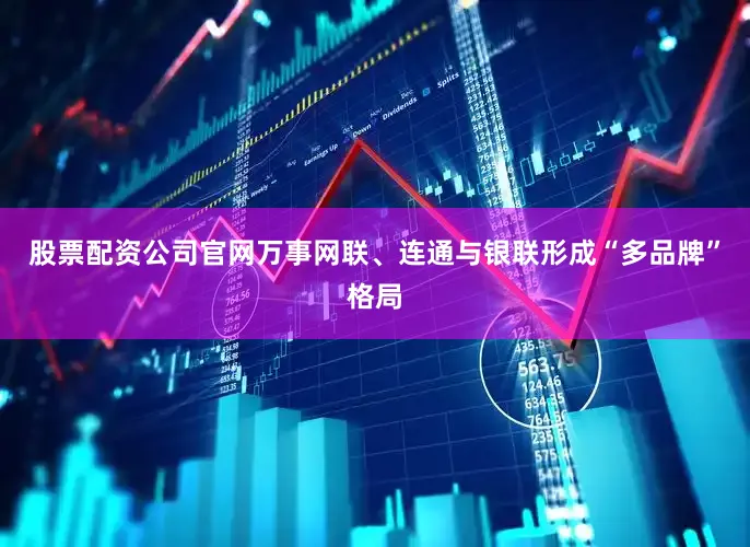股票配资公司官网万事网联、连通与银联形成“多品牌”格局