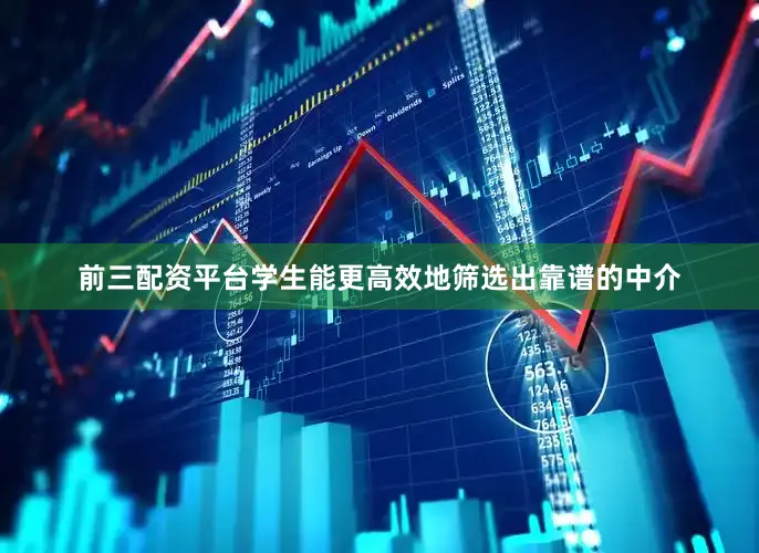 前三配资平台学生能更高效地筛选出靠谱的中介