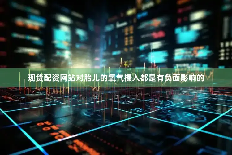 现货配资网站对胎儿的氧气摄入都是有负面影响的