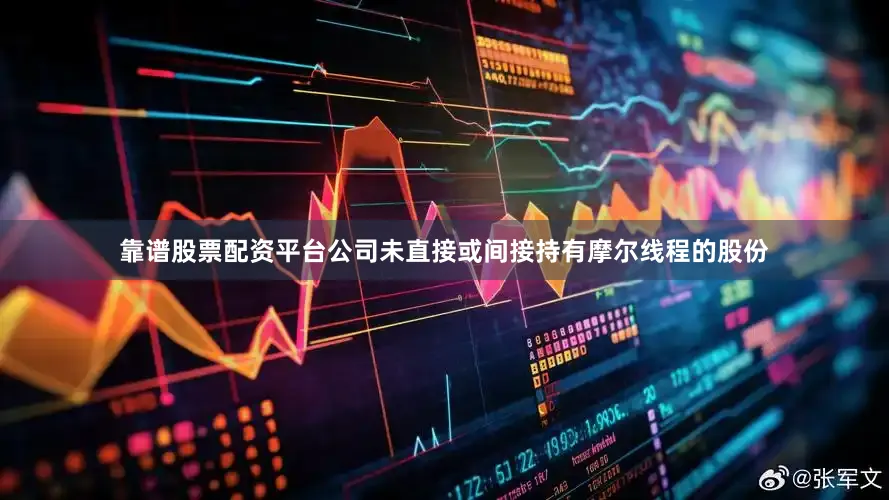 靠谱股票配资平台公司未直接或间接持有摩尔线程的股份