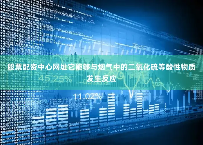 股票配资中心网址它能够与烟气中的二氧化硫等酸性物质发生反应