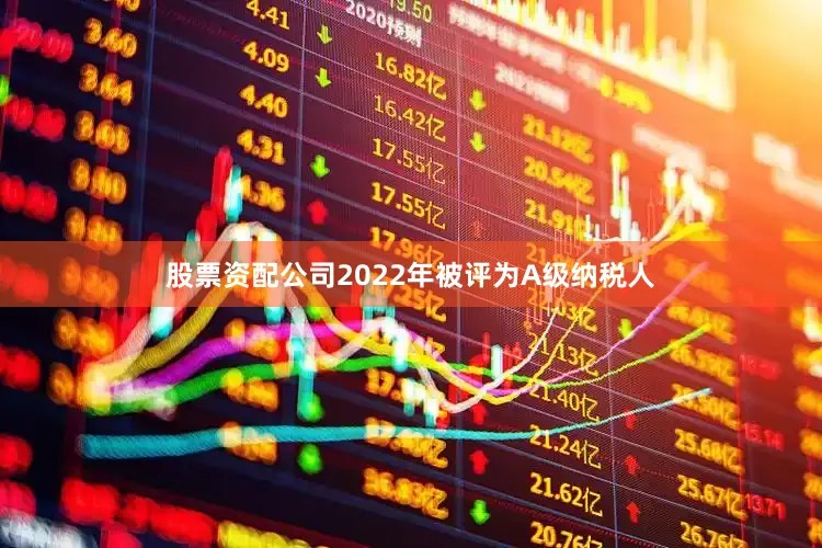 股票资配公司2022年被评为A级纳税人