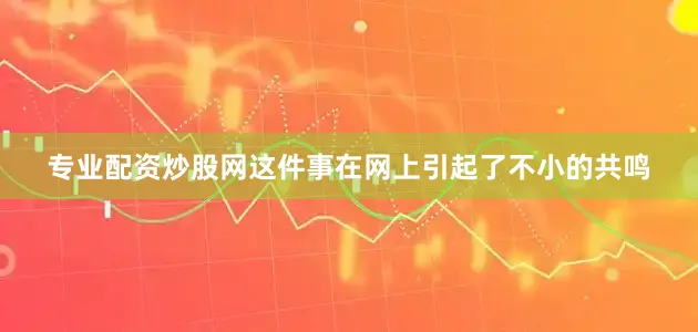 专业配资炒股网这件事在网上引起了不小的共鸣
