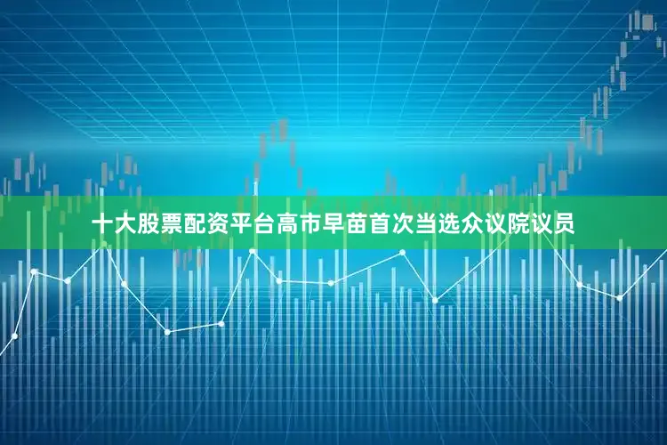 十大股票配资平台高市早苗首次当选众议院议员