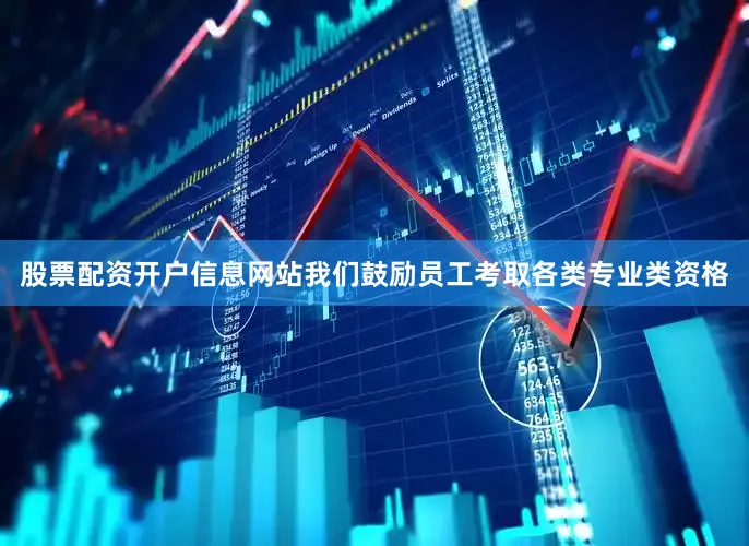 股票配资开户信息网站我们鼓励员工考取各类专业类资格
