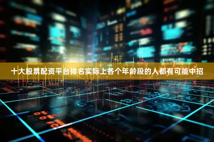十大股票配资平台排名实际上各个年龄段的人都有可能中招
