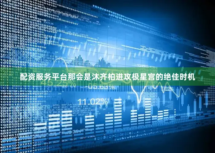 配资服务平台那会是沐齐柏进攻极星宫的绝佳时机