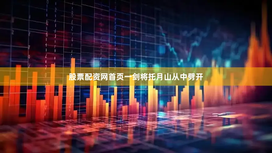 股票配资网首页一剑将托月山从中劈开