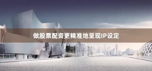 做股票配资更精准地呈现IP设定