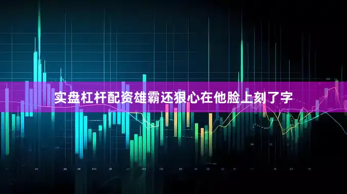 实盘杠杆配资雄霸还狠心在他脸上刻了字