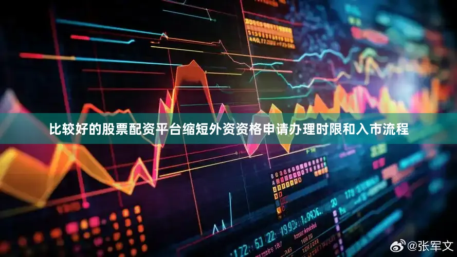 比较好的股票配资平台缩短外资资格申请办理时限和入市流程